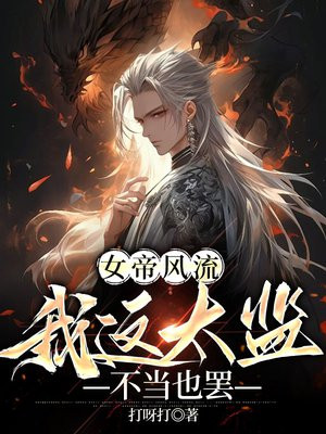 女帝风流，我这太监不当也罢免费阅读_女帝风流，我这太监不当也罢