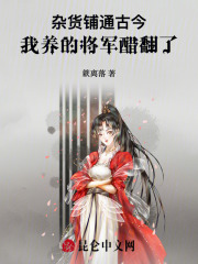 杂货铺通古今，我养的将军醋翻了免费阅读_杂货铺通古今，我养的将军醋翻了