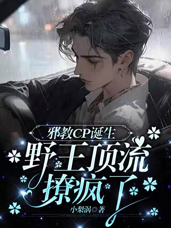 邪教CP诞生，顶流野王撩疯了免费阅读_邪教CP诞生，顶流野王撩疯了