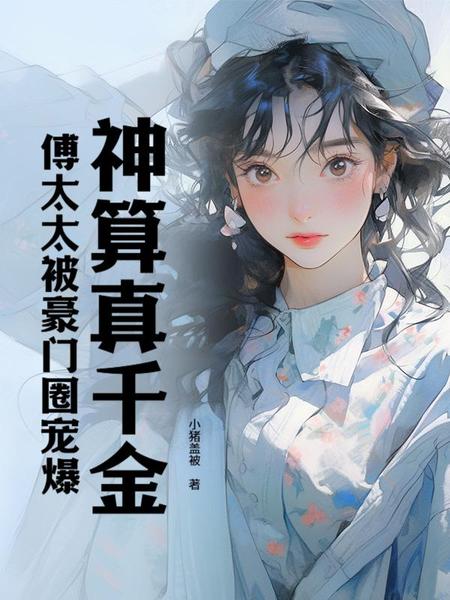 神算真千金，傅太太被豪门圈宠爆免费阅读_神算真千金，傅太太被豪门圈宠爆