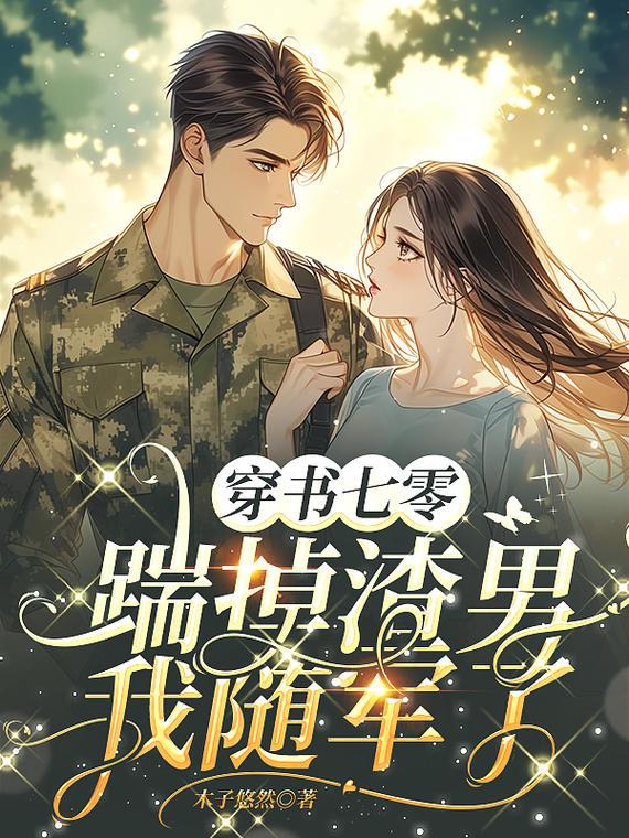 穿书七零踹掉渣男我随军了免费阅读_穿书七零踹掉渣男我随军了