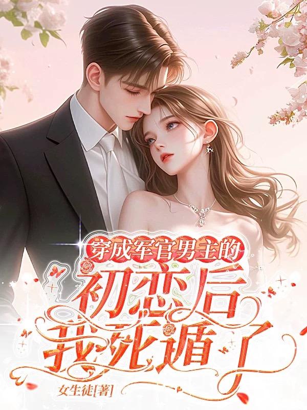 穿成军官男主的初恋后，我死遁了免费阅读_穿成军官男主的初恋后，我死遁了