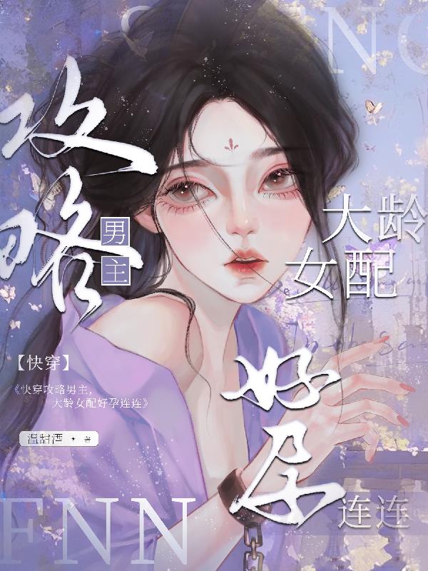 快穿攻略男主，大龄女配好孕连连免费阅读_快穿攻略男主，大龄女配好孕连连