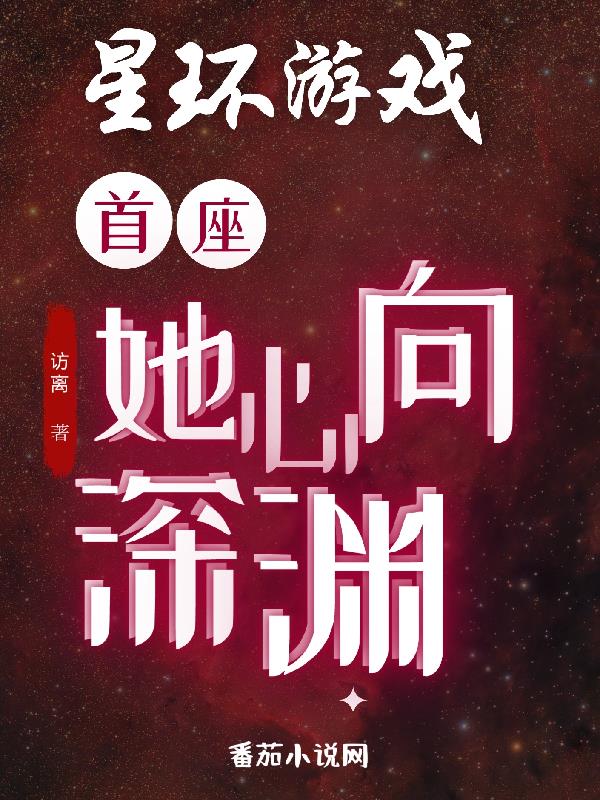 星环游戏：首座她心向深渊免费阅读_星环游戏：首座她心向深渊