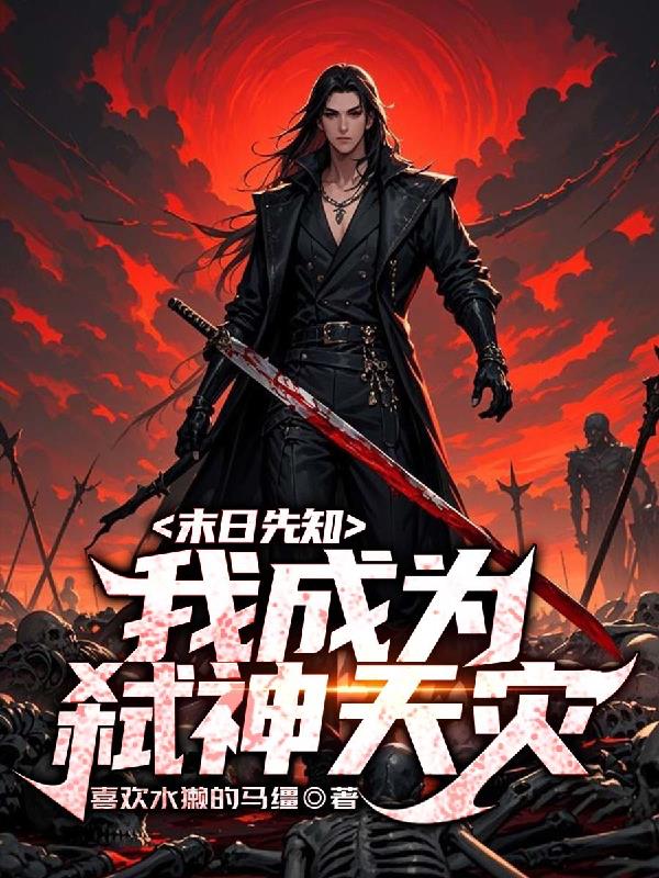 末日先知：我成为弑神天灾免费阅读_末日先知：我成为弑神天灾