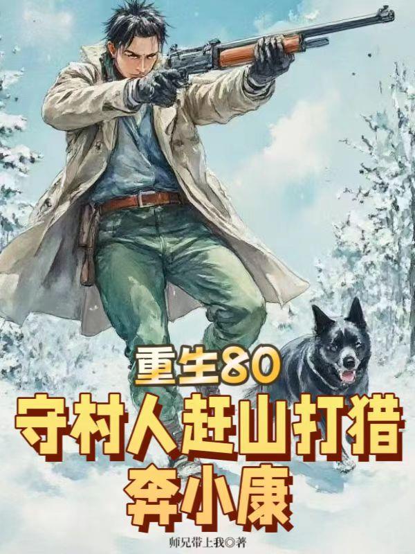 重生80，守村人赶山打猎奔小康免费阅读_重生80，守村人赶山打猎奔小康