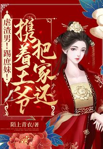 虐渣男！踢庶妹！携着王爷把家还免费阅读_虐渣男！踢庶妹！携着王爷把家还