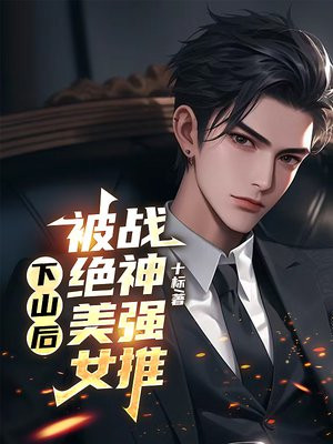 下山后，被绝美女战神强推免费阅读_下山后，被绝美女战神强推