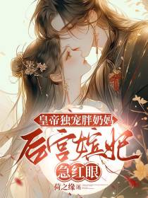 皇帝独宠胖奶妈，后宫嫔妃急红眼免费阅读_皇帝独宠胖奶妈，后宫嫔妃急红眼