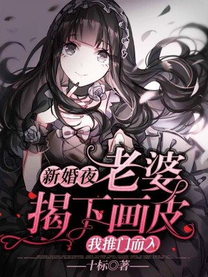 新婚夜，老婆揭下画皮，我推门而入免费阅读_新婚夜，老婆揭下画皮，我推门而入