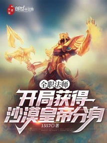 全职法师：开局获得沙漠皇帝分身免费阅读_全职法师：开局获得沙漠皇帝分身
