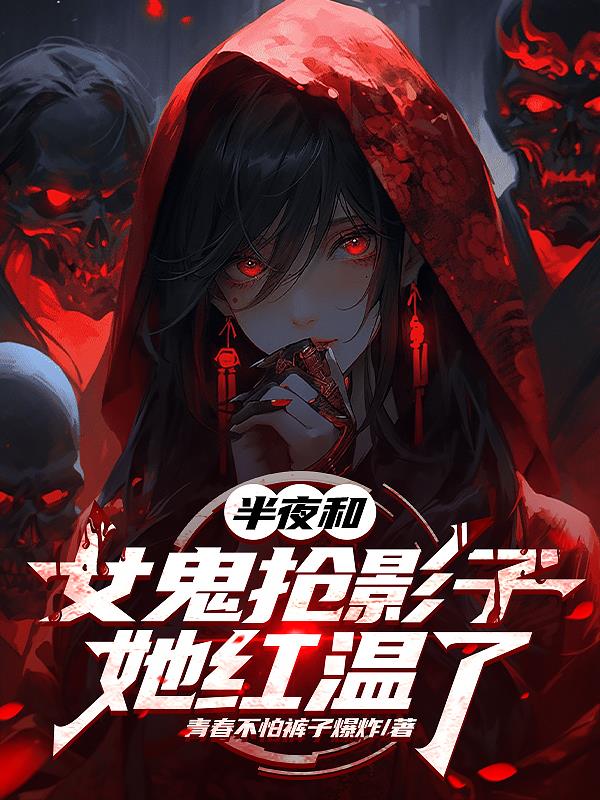半夜和女鬼抢影子，她红温了免费阅读_半夜和女鬼抢影子，她红温了
