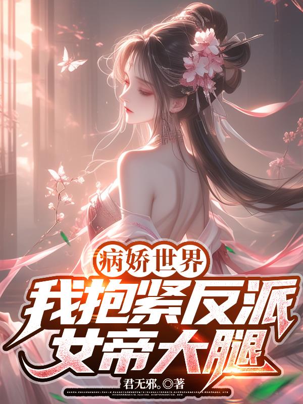 病娇世界：我抱紧反派女帝大腿！免费阅读_病娇世界：我抱紧反派女帝大腿！