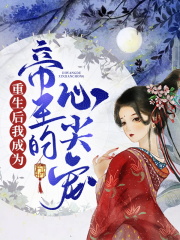 重生后我成为帝王的心尖宠免费阅读_重生后我成为帝王的心尖宠