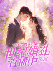 霍总发疯求原谅，她世纪婚礼直播中免费阅读_霍总发疯求原谅，她世纪婚礼直播中