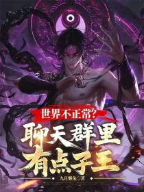 世界不正常？聊天群里有点子王免费阅读_世界不正常？聊天群里有点子王