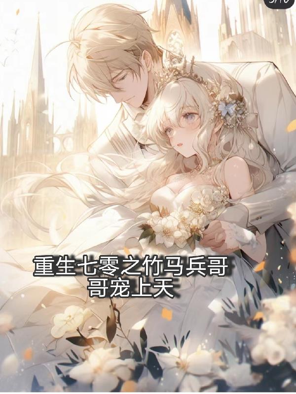 重生七零之竹马兵哥哥宠上天免费阅读_重生七零之竹马兵哥哥宠上天