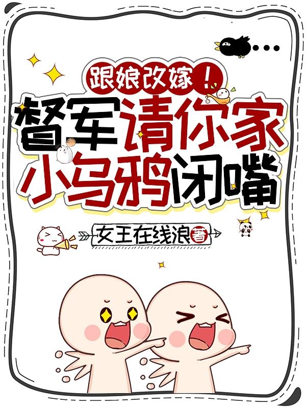 跟娘改嫁！督军请你家小乌鸦闭嘴免费阅读_跟娘改嫁！督军请你家小乌鸦闭嘴