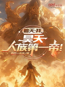 遮天：我，昊天，人族第一帝！免费阅读_遮天：我，昊天，人族第一帝！