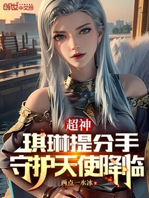 超神：琪琳提分手，守护天使降临免费阅读_超神：琪琳提分手，守护天使降临