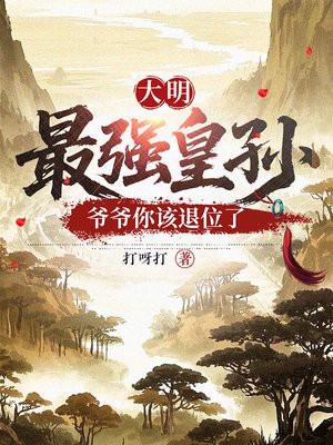 大明最强皇孙，爷爷你该退位了免费阅读_大明最强皇孙，爷爷你该退位了