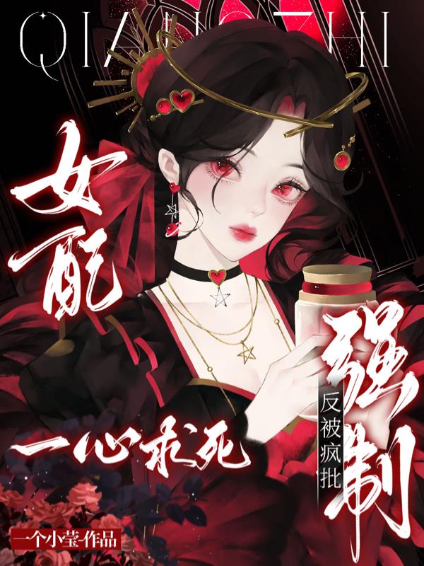 女配一心求死，反被疯批强制免费阅读_女配一心求死，反被疯批强制