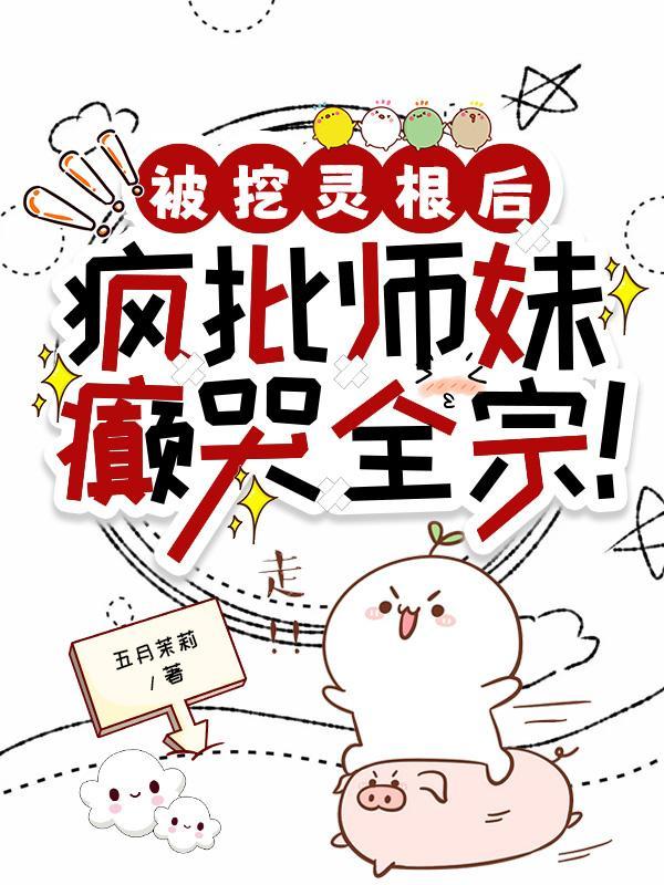 被挖灵根后，疯批师妹癫哭全宗！免费阅读_被挖灵根后，疯批师妹癫哭全宗！