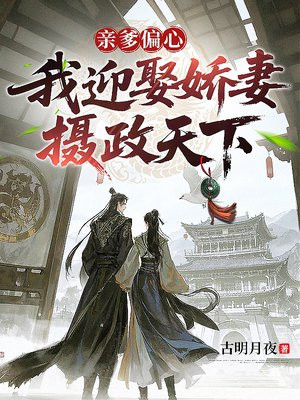 亲爹偏心，我迎娶娇妻摄政天下免费阅读_亲爹偏心，我迎娶娇妻摄政天下