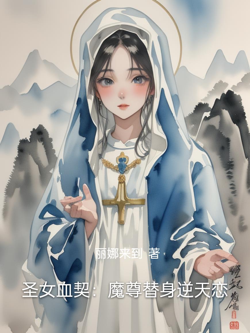圣女血契：魔尊替身逆天恋免费阅读_圣女血契：魔尊替身逆天恋