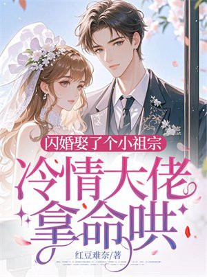 闪婚娶了个小祖宗，冷情大佬拿命哄免费阅读_闪婚娶了个小祖宗，冷情大佬拿命哄