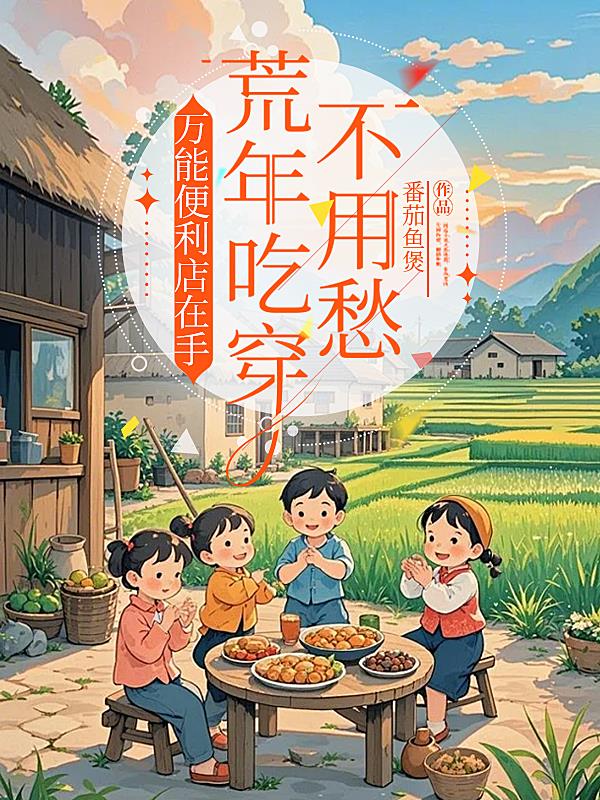 万能便利店在手，荒年吃穿不用愁免费阅读_万能便利店在手，荒年吃穿不用愁