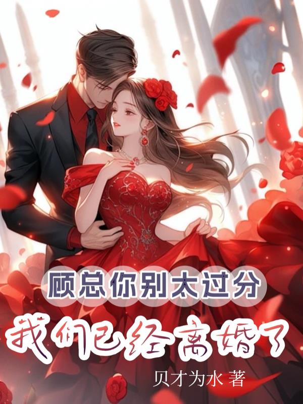顾总你别太过分，我们已经离婚了免费阅读_顾总你别太过分，我们已经离婚了
