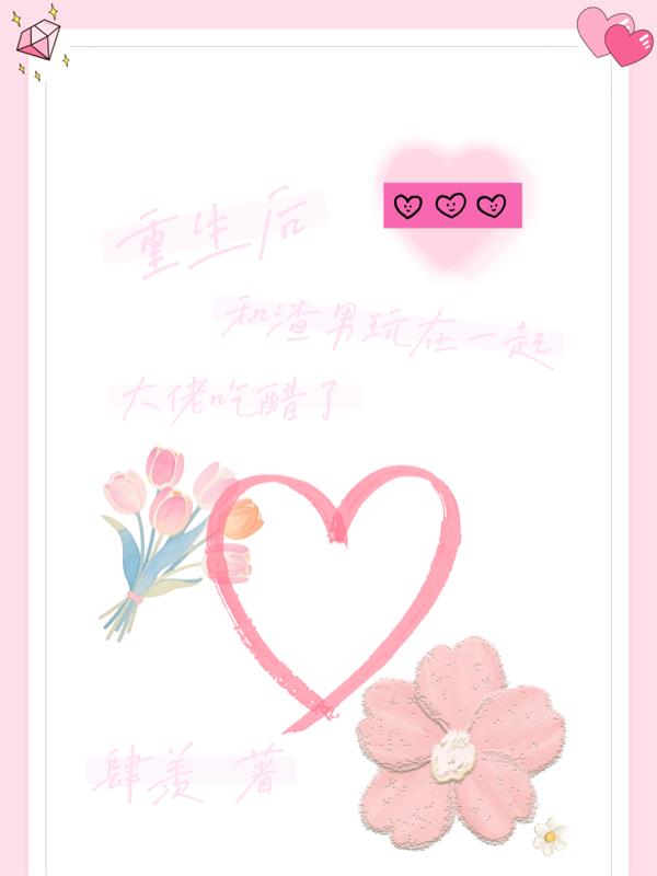 重生后和渣男玩在一起大佬吃醋了免费阅读_重生后和渣男玩在一起大佬吃醋了