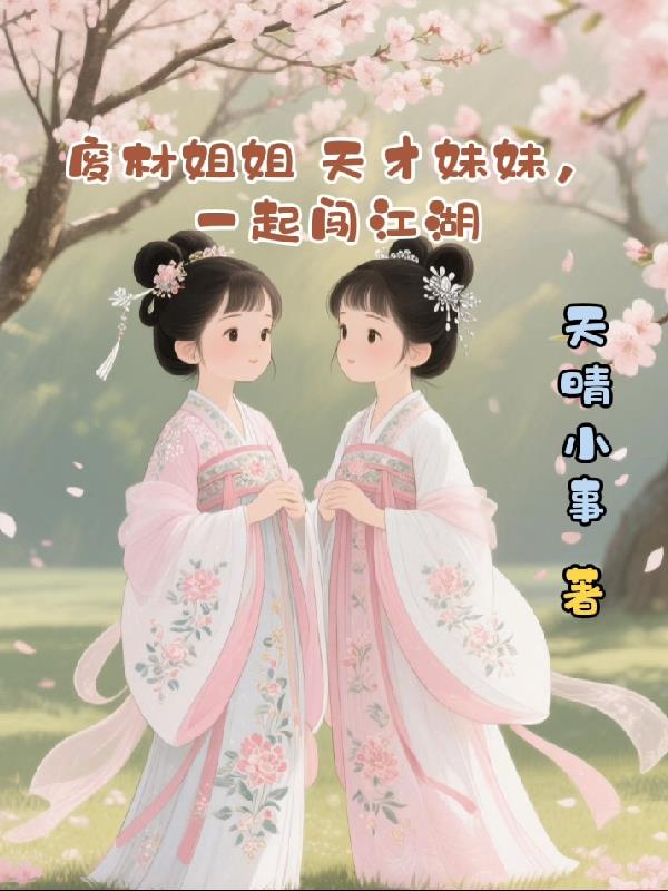 废材姐姐天才妹妹，一起闯江湖免费阅读_废材姐姐天才妹妹，一起闯江湖