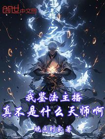 我鉴法主播，真不是什么天师啊！免费阅读_我鉴法主播，真不是什么天师啊！