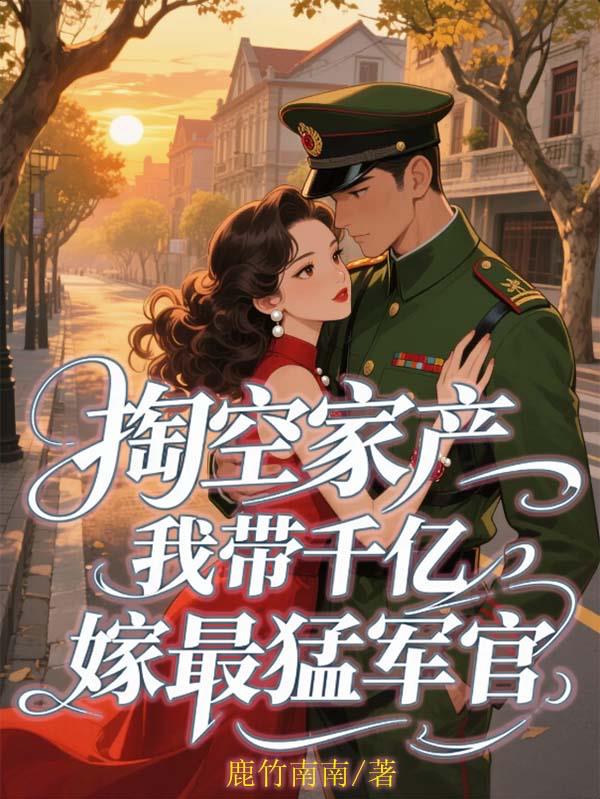 掏空家产，我带千亿嫁最猛军官免费阅读_掏空家产，我带千亿嫁最猛军官