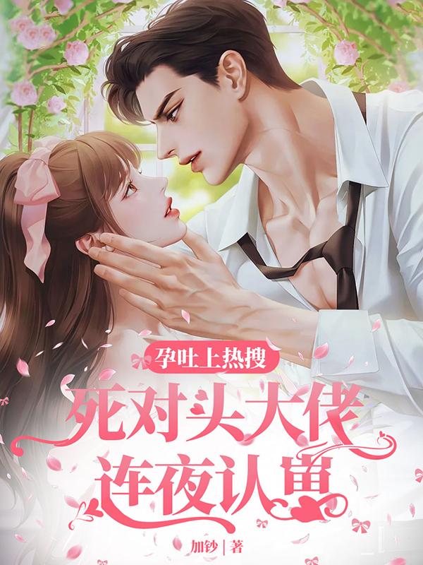 孕吐上热搜，死对头大佬连夜认崽免费阅读_孕吐上热搜，死对头大佬连夜认崽