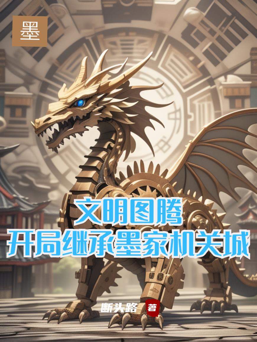 文明图腾：开局继承墨家机关城免费阅读_文明图腾：开局继承墨家机关城