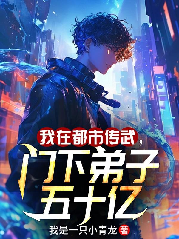 我在都市传武，门下弟子五十亿免费阅读_我在都市传武，门下弟子五十亿