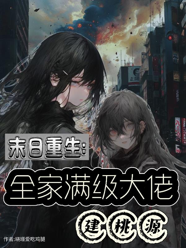 末日重生，全家满级大佬建桃源免费阅读_末日重生，全家满级大佬建桃源