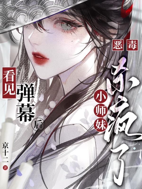 看见弹幕后，恶毒小师妹杀疯了免费阅读_看见弹幕后，恶毒小师妹杀疯了