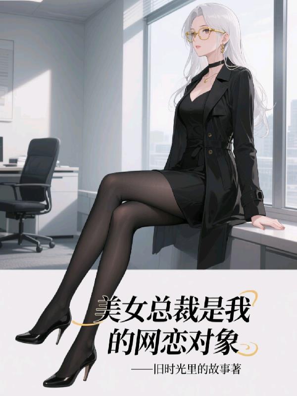 美女总裁是我的网恋对象免费阅读_美女总裁是我的网恋对象