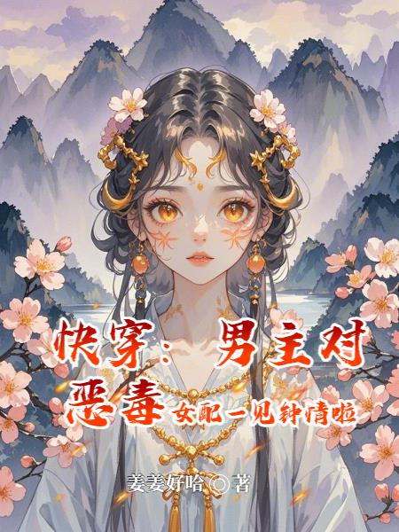 快穿：男主对恶毒女配一见钟情啦免费阅读_快穿：男主对恶毒女配一见钟情啦