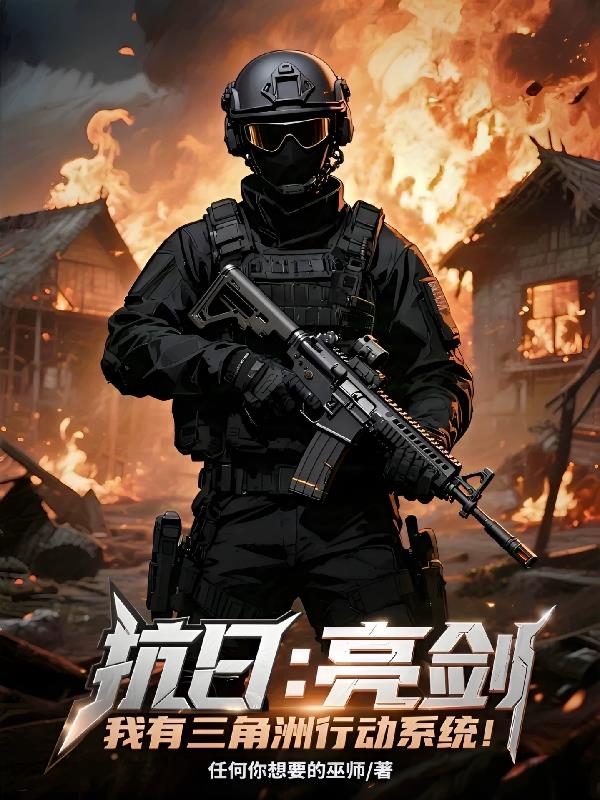 抗日：亮剑我有三角洲行动系统！免费阅读_抗日：亮剑我有三角洲行动系统！