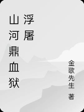 山河鼎血狱浮屠免费阅读_山河鼎血狱浮屠
