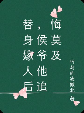 替身嫁人后，侯爷他追悔莫及免费阅读_替身嫁人后，侯爷他追悔莫及