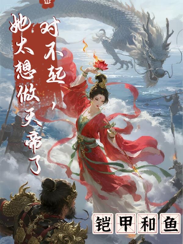 对不起，她太想做天帝了免费阅读_对不起，她太想做天帝了